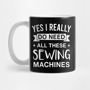 Yes I Really Do Need All These Sewing Machines Mug